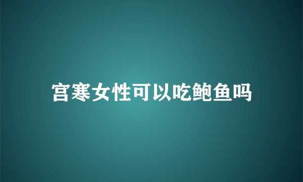 宫寒女性可以吃鲍鱼吗