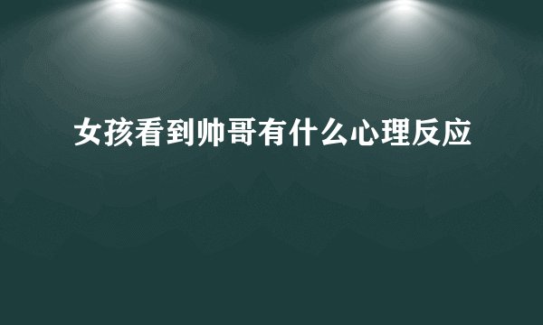 女孩看到帅哥有什么心理反应