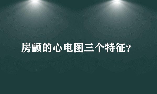 房颤的心电图三个特征？