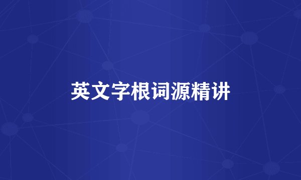 英文字根词源精讲