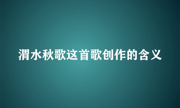 渭水秋歌这首歌创作的含义
