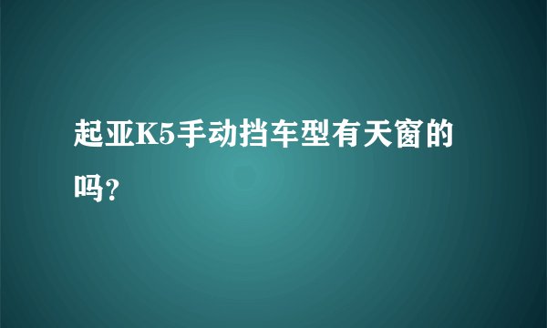 起亚K5手动挡车型有天窗的吗？