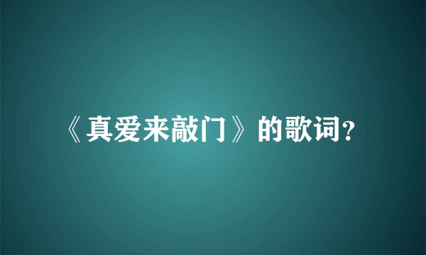 《真爱来敲门》的歌词？