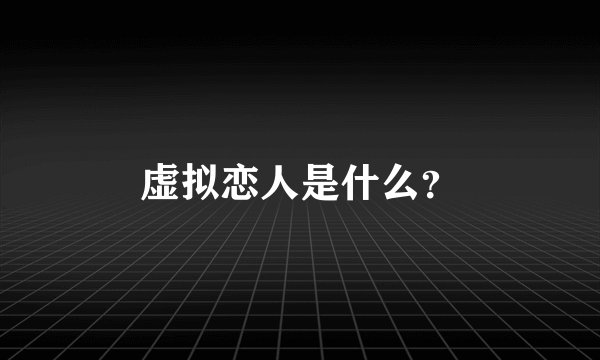 虚拟恋人是什么？