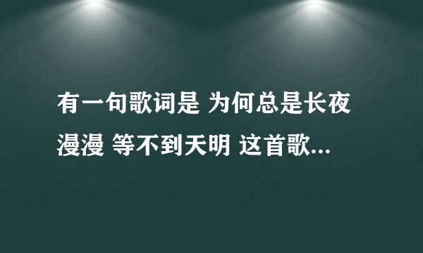 有一句歌词是 为何总是长夜漫漫 等不到天明 这首歌叫什么名字?
