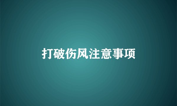 打破伤风注意事项