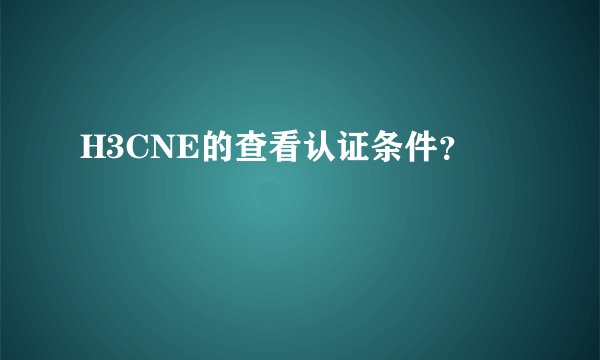 H3CNE的查看认证条件？