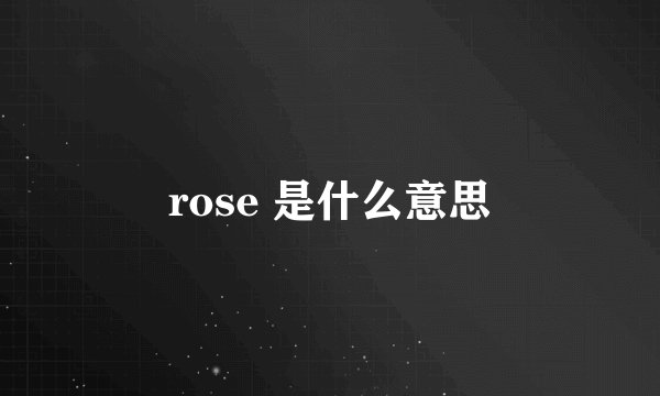 rose 是什么意思