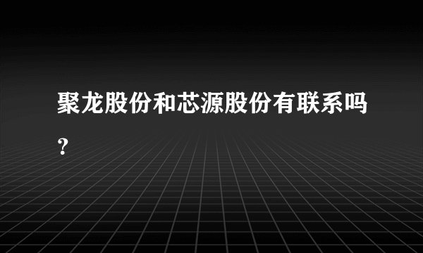 聚龙股份和芯源股份有联系吗？