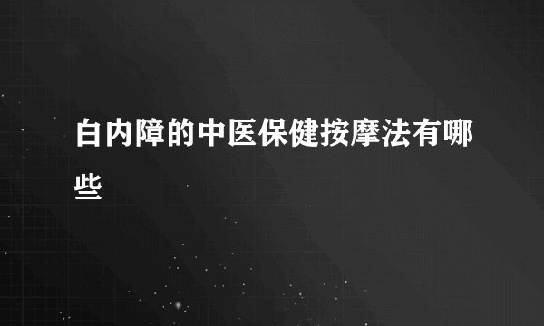 白内障的中医保健按摩法有哪些