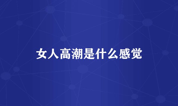女人高潮是什么感觉