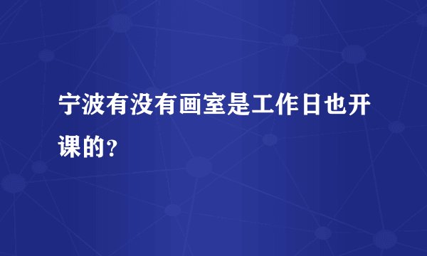宁波有没有画室是工作日也开课的?