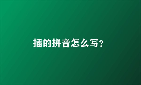 插的拼音怎么写？