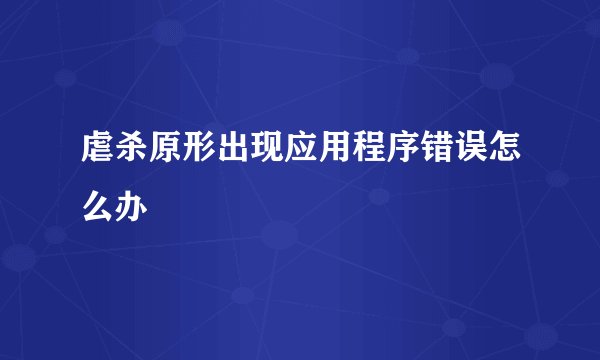 虐杀原形出现应用程序错误怎么办