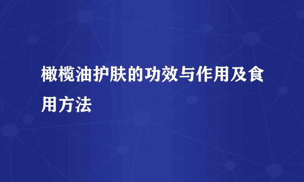 橄榄油护肤的功效与作用及食用方法