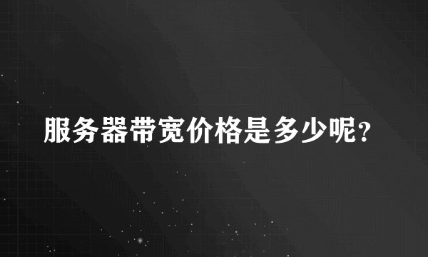 服务器带宽价格是多少呢？