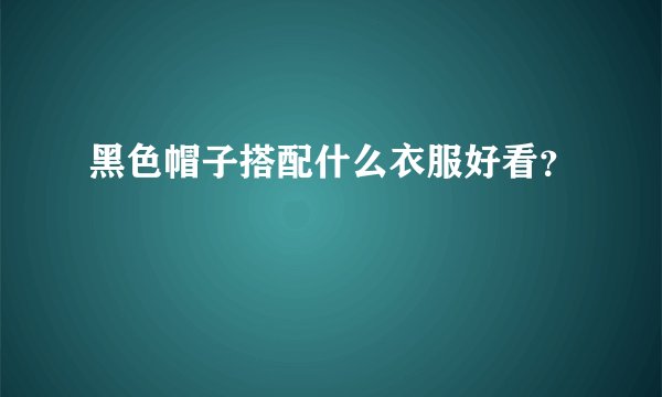 黑色帽子搭配什么衣服好看？
