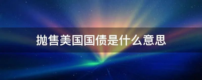 抛售美国国债是什么意思