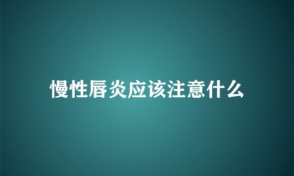 慢性唇炎应该注意什么