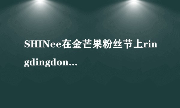 SHINee在金芒果粉丝节上ringdingdong是假唱的吗？