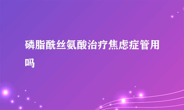 磷脂酰丝氨酸治疗焦虑症管用吗