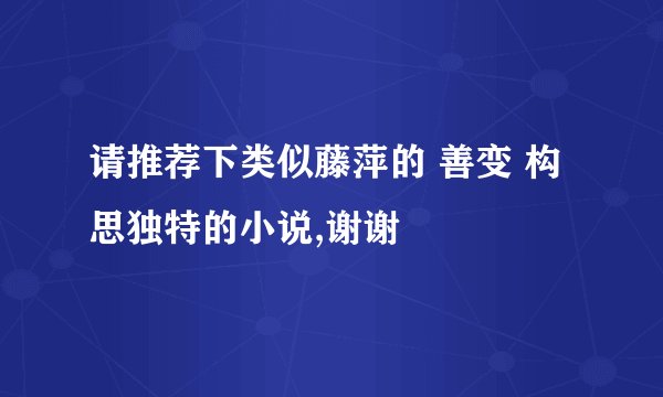 请推荐下类似藤萍的 善变 构思独特的小说,谢谢