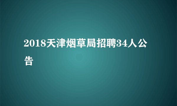 2018天津烟草局招聘34人公告