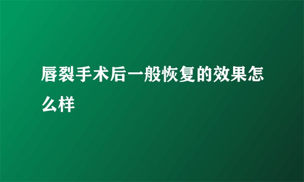 唇裂手术后一般恢复的效果怎么样