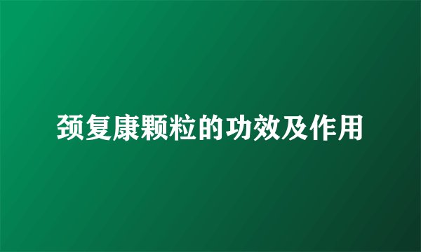 颈复康颗粒的功效及作用