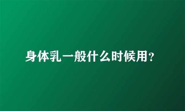 身体乳一般什么时候用？