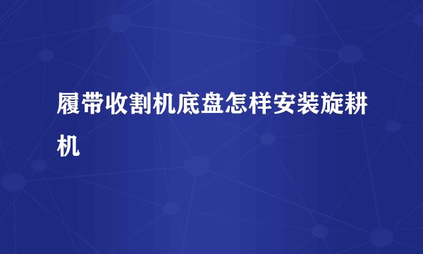 履带收割机底盘怎样安装旋耕机