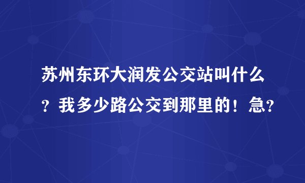 苏州东环大润发公交站叫什么？我多少路公交到那里的！急？