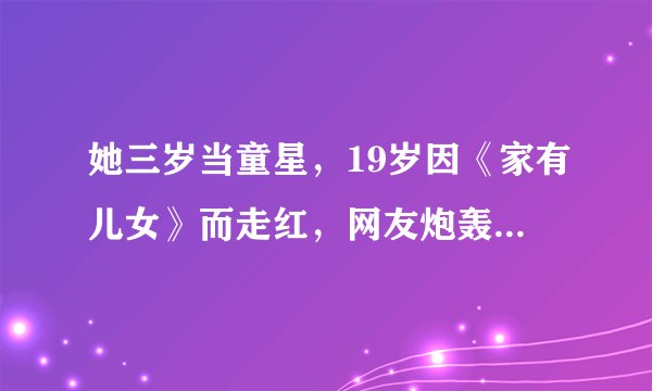 她三岁当童星，19岁因《家有儿女》而走红，网友炮轰：最大的败笔
