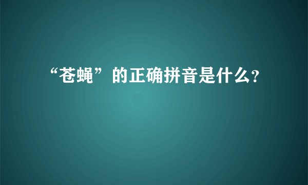“苍蝇”的正确拼音是什么？