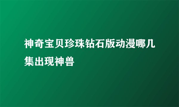 神奇宝贝珍珠钻石版动漫哪几集出现神兽
