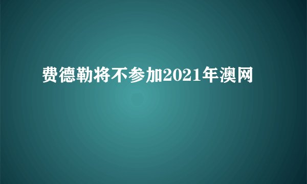 费德勒将不参加2021年澳网