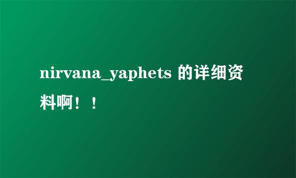 nirvana_yaphets 的详细资料啊！！