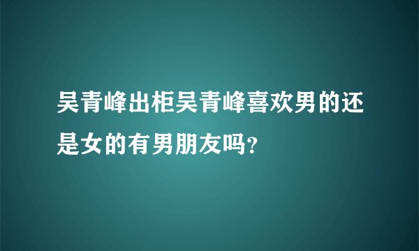 吴青峰出柜吴青峰喜欢男的还是女的有男朋友吗？