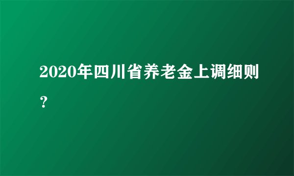 2020年四川省养老金上调细则？