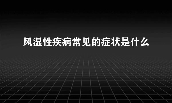 风湿性疾病常见的症状是什么