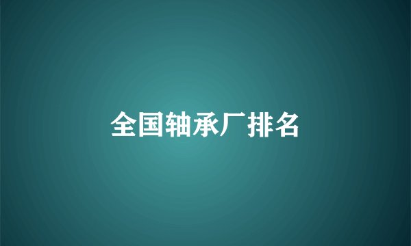 全国轴承厂排名