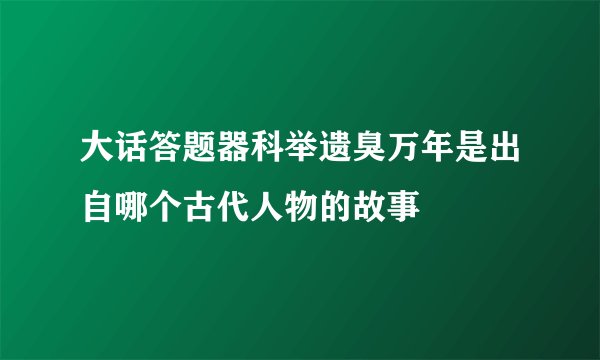 大话答题器科举遗臭万年是出自哪个古代人物的故事