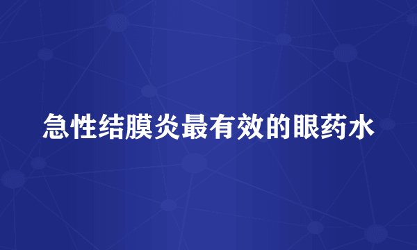 急性结膜炎最有效的眼药水