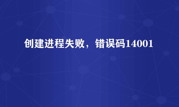 创建进程失败，错误码14001
