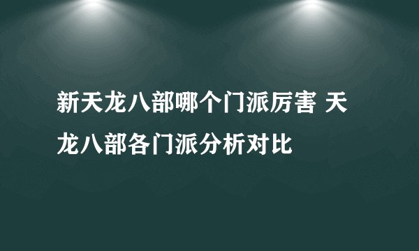 新天龙八部哪个门派厉害 天龙八部各门派分析对比