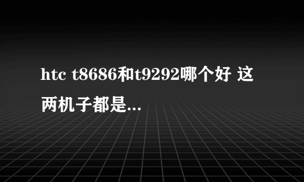 htc t8686和t9292哪个好 这两机子都是WP7的操作系统 我用过朋友的8686觉得不错想入手但是9292觉得也不错