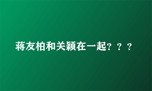 蒋友柏和关颖在一起？？？