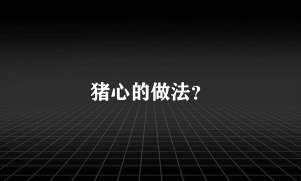 猪心的做法？