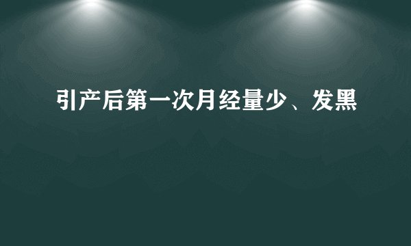 引产后第一次月经量少、发黑