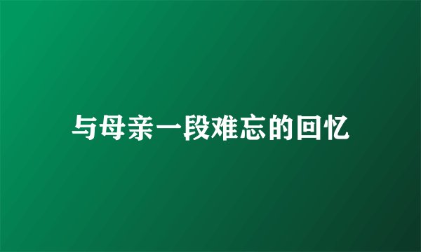 与母亲一段难忘的回忆